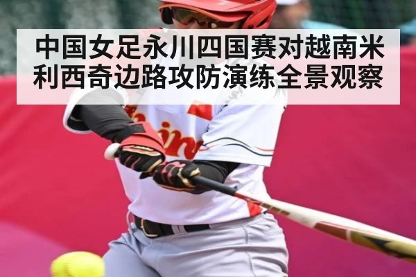 中国女足永川四国赛对越南米利西奇边路攻防演练全景观察